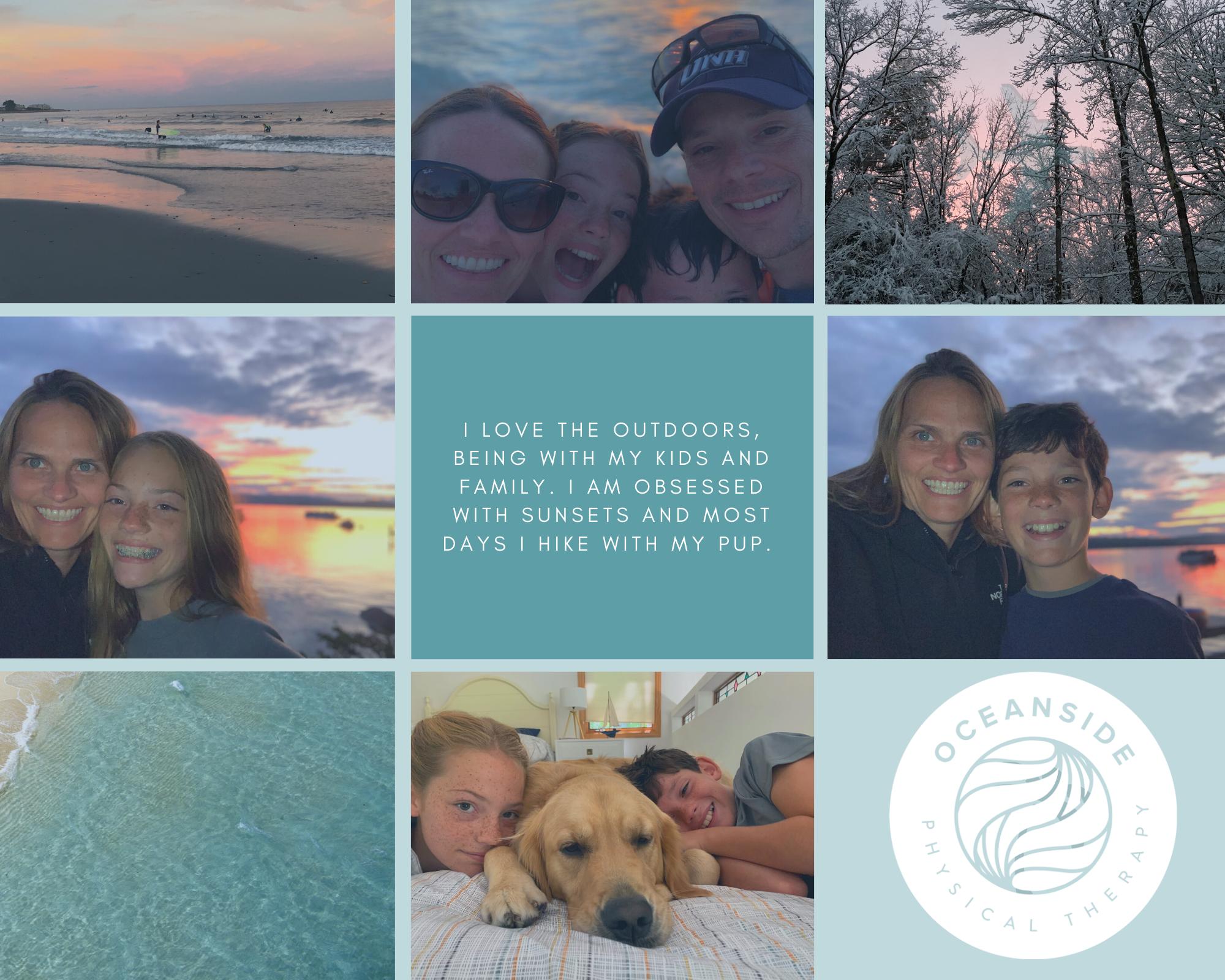 photo collage, top L to R: a beach, a family photo, snow-covered trees, middle L to R: mother and daughter, text block white over blue "I love the outdoors, being with my kids and faily. I am obsessed with sunsents and most days I hike with my pup," photo mother and son, bottom L to R, ocean, two kids with golden retriever, Oceanside Physical Therapy logo